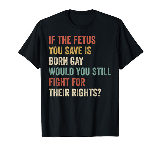 180g pure cotton round neck single-sided printed T-shirt, if the fetus you saved is gay T-shirt, casual T-shirt suitable for men and women, perfect T-shirt for holiday gifts, Christmas gifts, 2025 gifts, New Year gifts